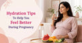 Hydration Tips To Help You Feel Better During Pregnancy